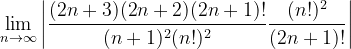 \dpi{120} \lim_{n \to \infty }\left | \frac{(2n+3)(2n+2)(2n+1)!}{(n+1)^2(n!)^2}\frac{(n!)^{2}}{(2n+1)!} \right |
